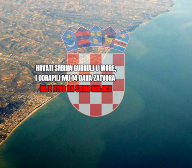 Hrvati Srbina bacili u more, i poslali ga 14 dana u zatvor